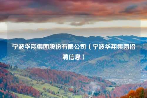 宁波华翔集团股份有限公司(宁波华翔集团招聘信息)