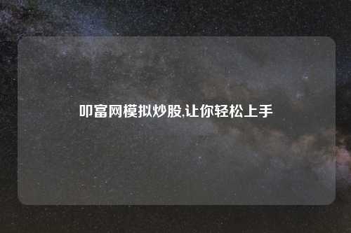 叩富网模拟炒股,让你轻松上手