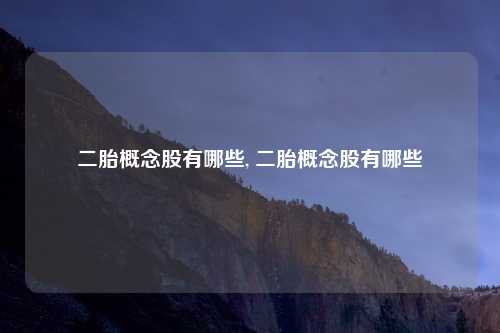 二胎概念股有哪些, 二胎概念股有哪些