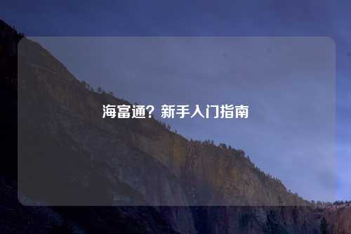 海富通？新手入门指南