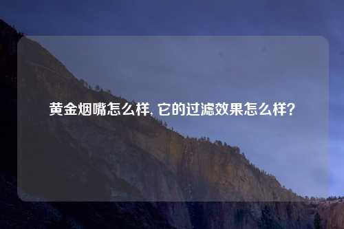 黄金烟嘴怎么样, 它的过滤效果怎么样？