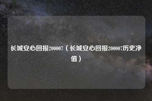 长城安心回报200007（长城安心回报200007历史净值）