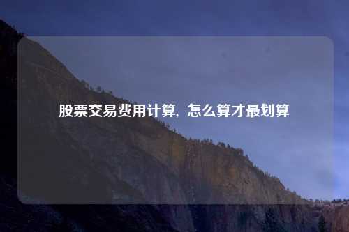 股票交易费用计算,  怎么算才最划算