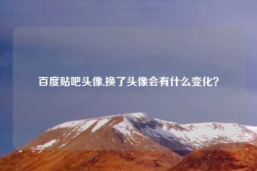 百度贴吧头像,换了头像会有什么变化？