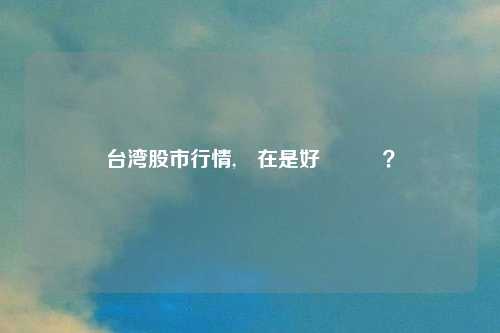 台湾股市行情,現在是好時機嗎?