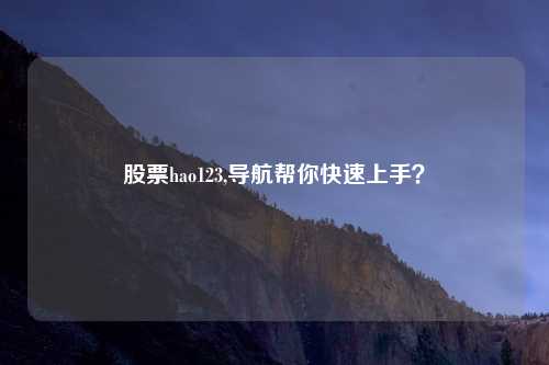 股票hao123,导航帮你快速上手?