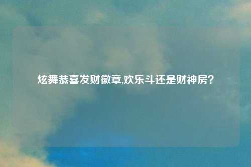 炫舞恭喜发财徽章,欢乐斗还是财神房?