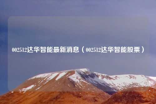 002512达华智能最新消息(002512达华智能股票)