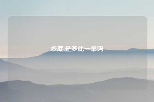 炒底,是多此一举吗