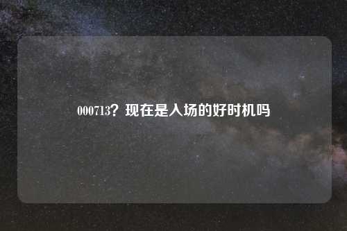 000713?现在是入场的好时机吗
