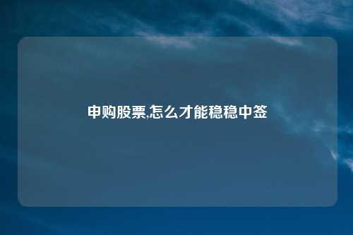 申购股票,怎么才能稳稳中签