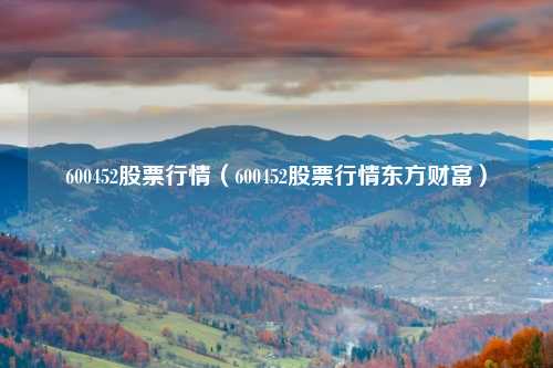 600452股票行情(600452股票行情东方财富)