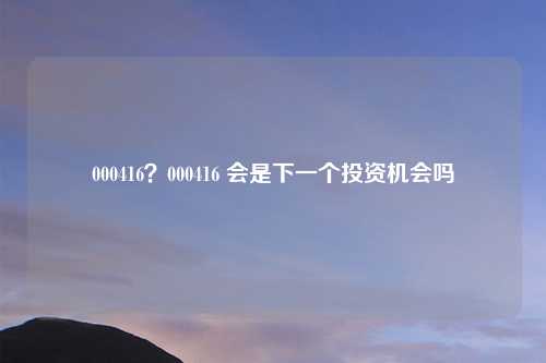 000416？000416 会是下一个投资机会吗