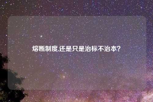 熔断制度,还是只是治标不治本?