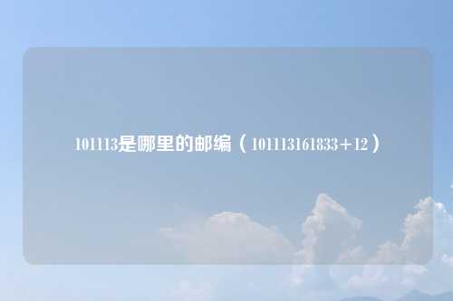 101113是哪里的邮编（101113161833+12）