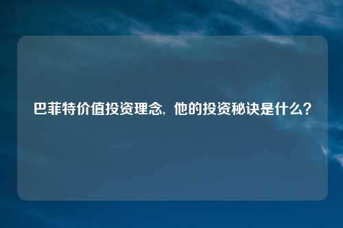 巴菲特价值投资理念, 他的投资秘诀是什么?