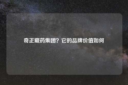 奇正藏药集团？它的品牌价值如何