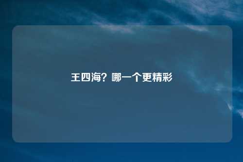 王四海？哪一个更精彩