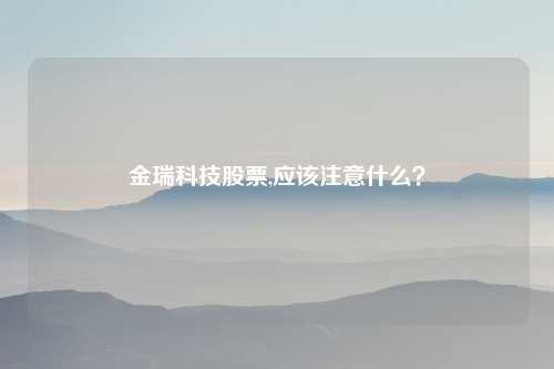 金瑞科技股票,应该注意什么?