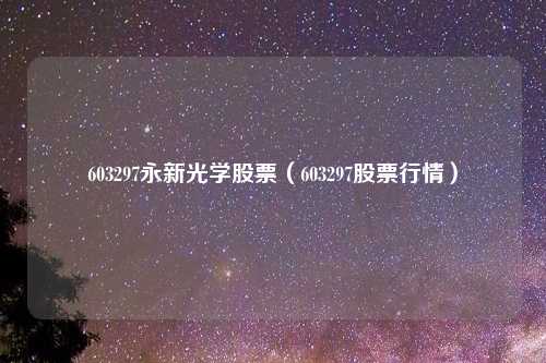 603297永新光学股票（603297股票行情）