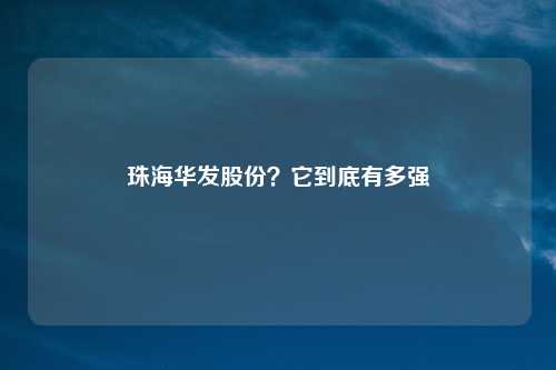 珠海华发股份?它到底有多强