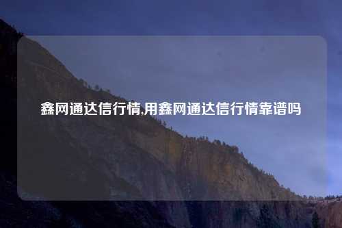 鑫网通达信行情,用鑫网通达信行情靠谱吗