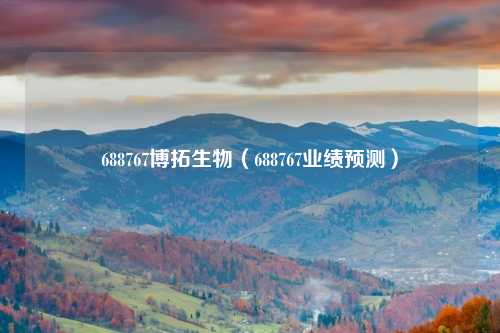 688767博拓生物(688767业绩预测)