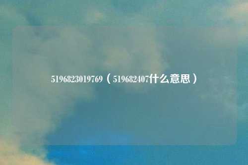 5196823019769（519682407什么意思）