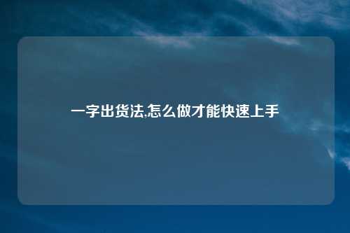 一字出货法,怎么做才能快速上手