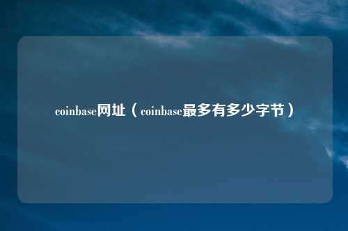 coinbase网址(coinbase最多有多少字节)