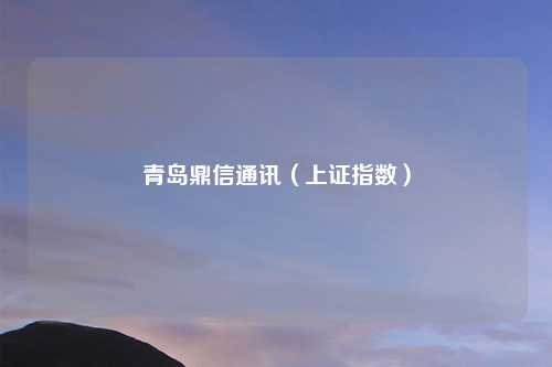 青岛鼎信通讯（上证指数）