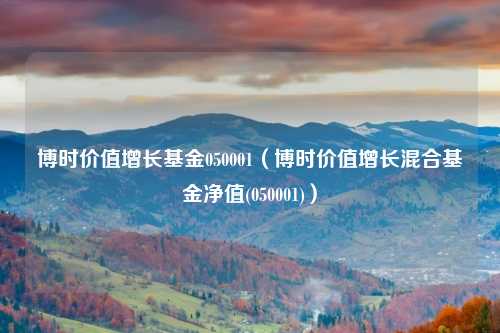博时价值增长基金050001(博时价值增长混合基金净值(050001))