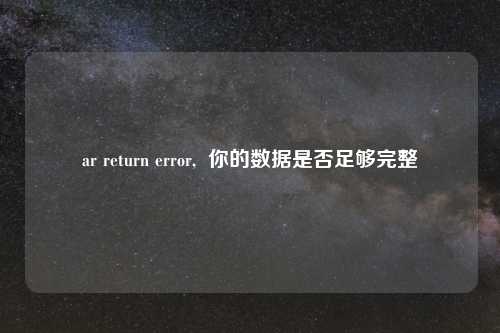 ar return error, 你的数据是否足够完整