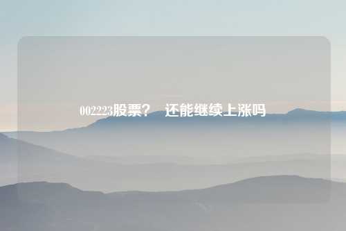 002223股票? 还能继续上涨吗