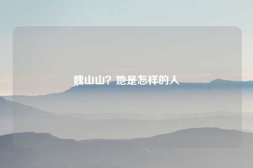 魏山山?她是怎样的人