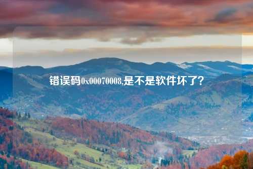 错误码0x00070008,是不是软件坏了?