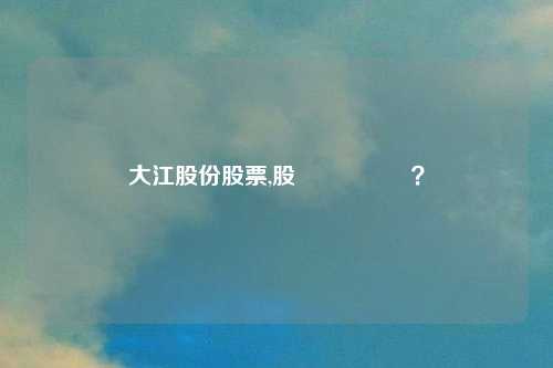 大江股份股票,股價還會漲嗎?