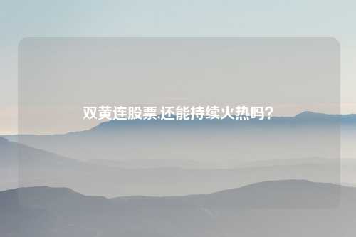 双黄连股票,还能持续火热吗?