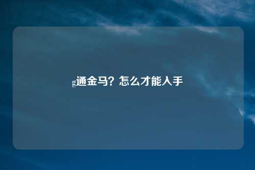 g通金马?怎么才能入手