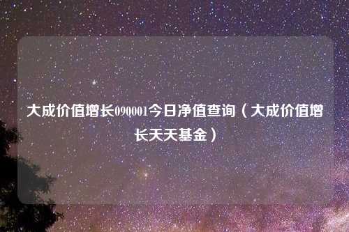 大成价值增长090001今日净值查询(大成价值增长天天基金)