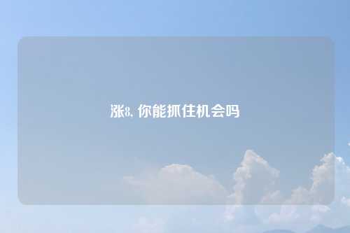 涨8, 你能抓住机会吗