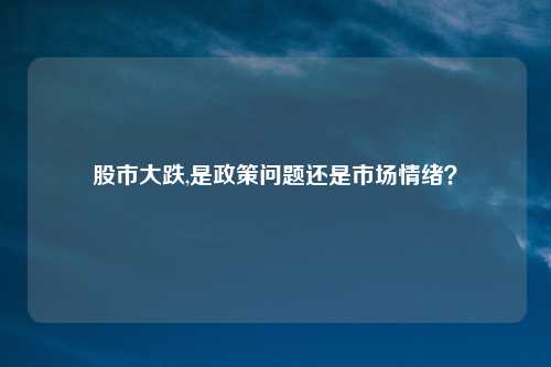 股市大跌,是政策问题还是市场情绪?