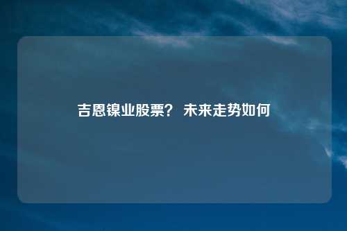 吉恩镍业股票? 未来走势如何