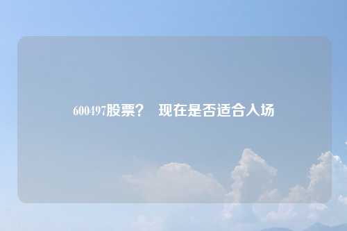 600497股票? 现在是否适合入场