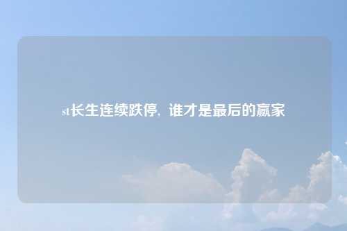 st长生连续跌停, 谁才是最后的赢家