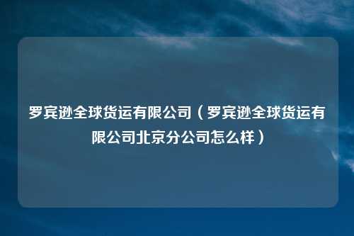 罗宾逊全球货运有限公司(罗宾逊全球货运有限公司北京分公司怎么样)