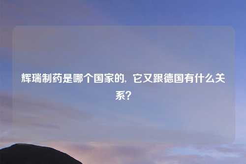 辉瑞制药是哪个国家的, 它又跟德国有什么关系?