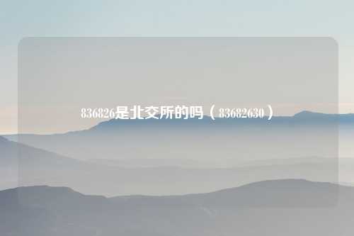 836826是北交所的吗(83682630)