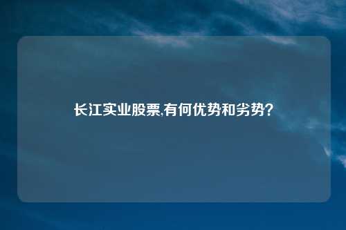长江实业股票,有何优势和劣势?