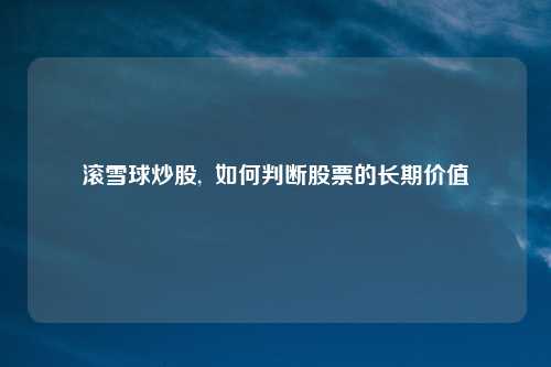 滚雪球炒股, 如何判断股票的长期价值